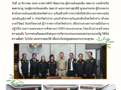 วันที่ 18 ธันวาคม 2568 นางสาวพัชรี เจิมสุวรรณ ผู้ตรวจเงินแผ่นดิน (สตภ.9) เข้าพบผู้ว่าราชการจังหวัดลำปาง เพื่อประสานความร่วมมือในการปฏิบัติงานตรวจสอบและการติดตามการใช้จ่ายงบประมาณ